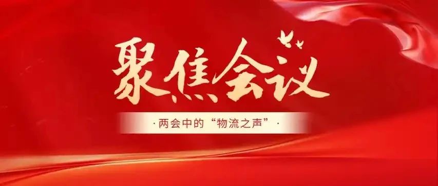 【聚焦两会】降本、创新、畅通！这些提案正在改写中国物流的未来